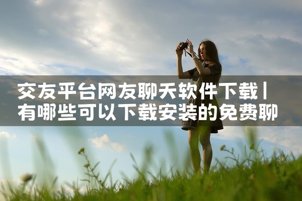交友平台网友聊天软件下载