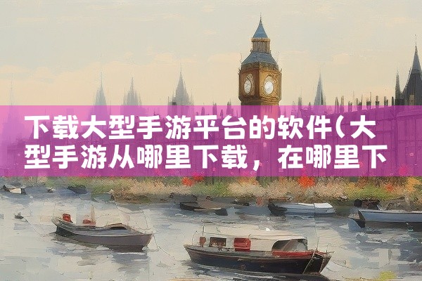 下载大型手游平台的软件