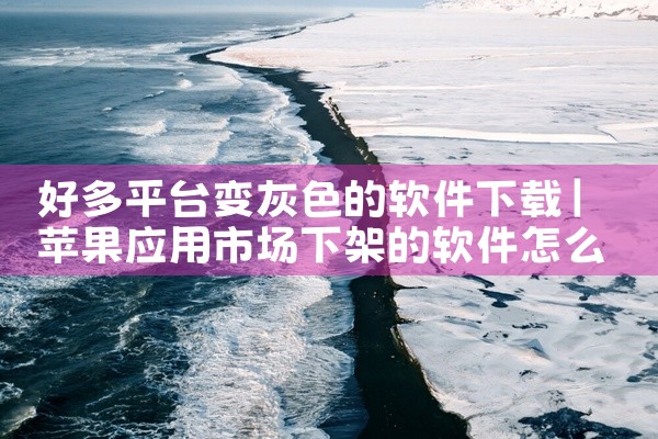 好多平台变灰色的软件下载