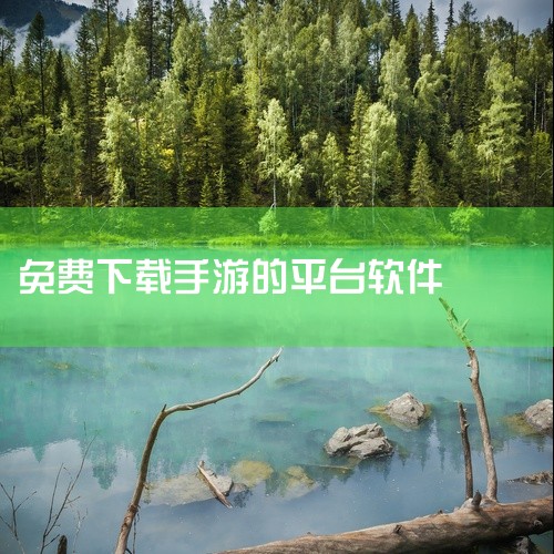 免费版手游app平台有哪些,整个手机上的能下载游戏的软件,有没有免费下载的游戏软件,不花钱的手游平台,有许多软件免费下载的软件叫什么,