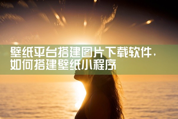 壁纸平台搭建图片下载软件