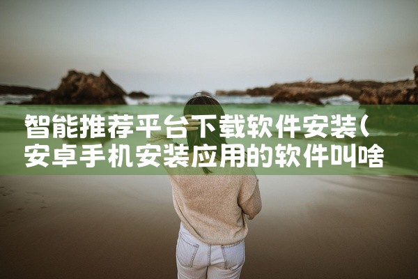 智能推荐平台下载软件安装