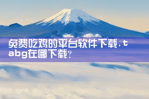 免费吃鸡的平台软件下载