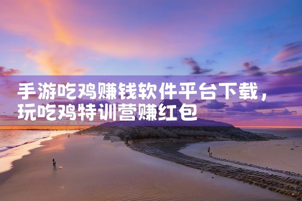 手游吃鸡赚钱软件平台下载